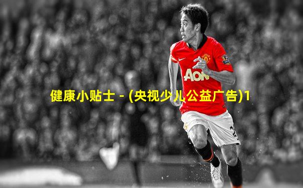 健康小贴士 - (央视少儿公益广告)1